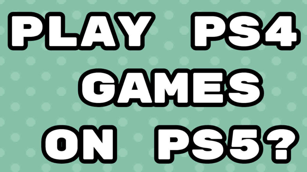 can-you-play-ps4-games-on-ps5-ask-about-tech